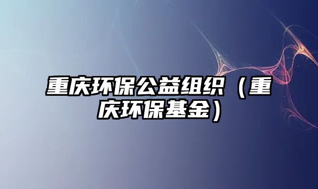 重慶環(huán)保公益組織（重慶環(huán)保基金）