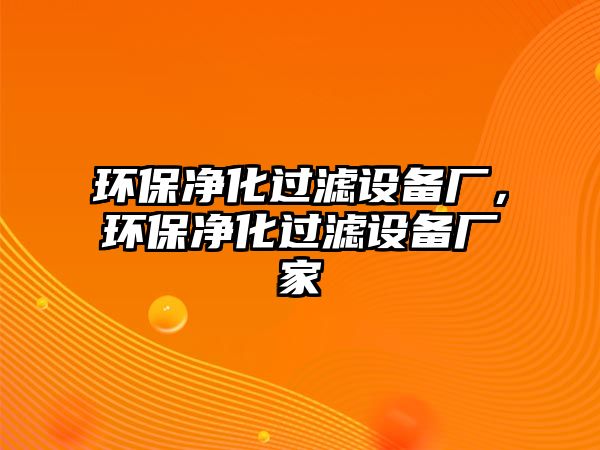 環(huán)保凈化過濾設(shè)備廠，環(huán)保凈化過濾設(shè)備廠家