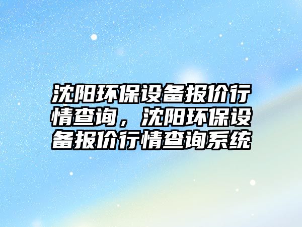 沈陽環(huán)保設(shè)備報價行情查詢，沈陽環(huán)保設(shè)備報價行情查詢系統(tǒng)