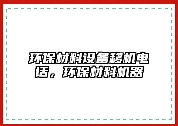 環(huán)保材料設備移機電話，環(huán)保材料機器