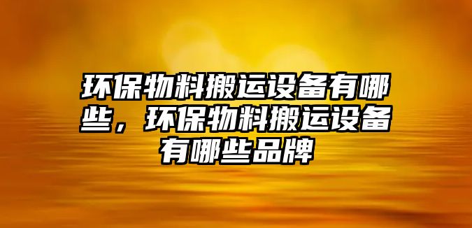 環(huán)保物料搬運設(shè)備有哪些，環(huán)保物料搬運設(shè)備有哪些品牌