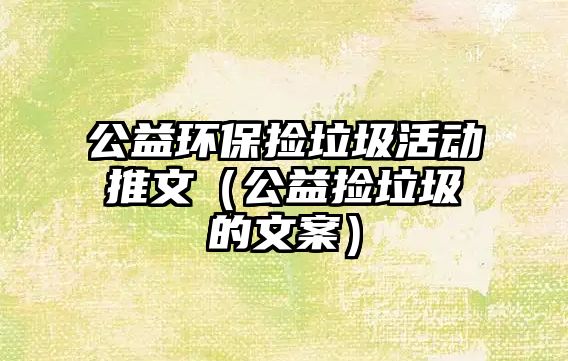 公益環(huán)保撿垃圾活動推文（公益撿垃圾的文案）