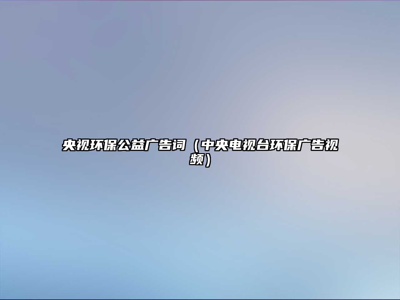 央視環(huán)保公益廣告詞（中央電視臺(tái)環(huán)保廣告視頻）