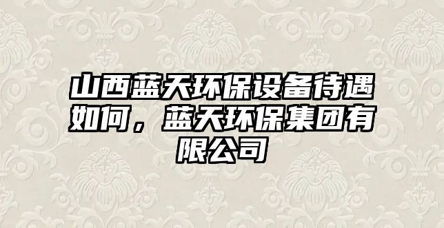 山西藍(lán)天環(huán)保設(shè)備待遇如何，藍(lán)天環(huán)保集團(tuán)有限公司