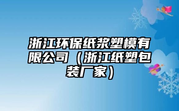 浙江環(huán)保紙漿塑模有限公司（浙江紙塑包裝廠家）