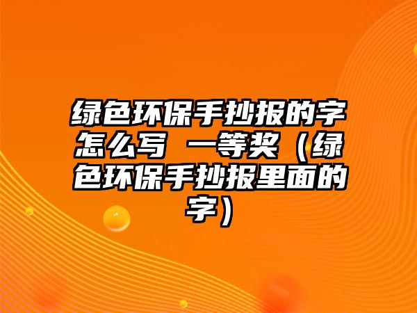 綠色環(huán)保手抄報的字怎么寫 一等獎（綠色環(huán)保手抄報里面的字）