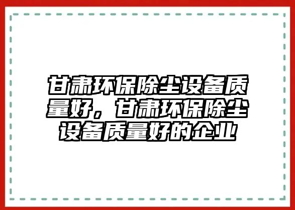 甘肅環(huán)保除塵設備質量好，甘肅環(huán)保除塵設備質量好的企業(yè)