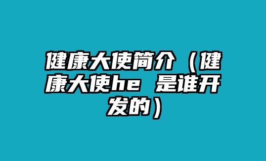 健康大使簡介（健康大使he 是誰開發(fā)的）