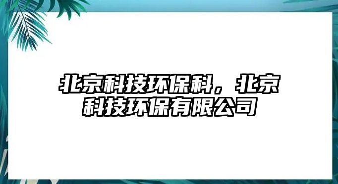 北京科技環(huán)?？?，北京科技環(huán)保有限公司