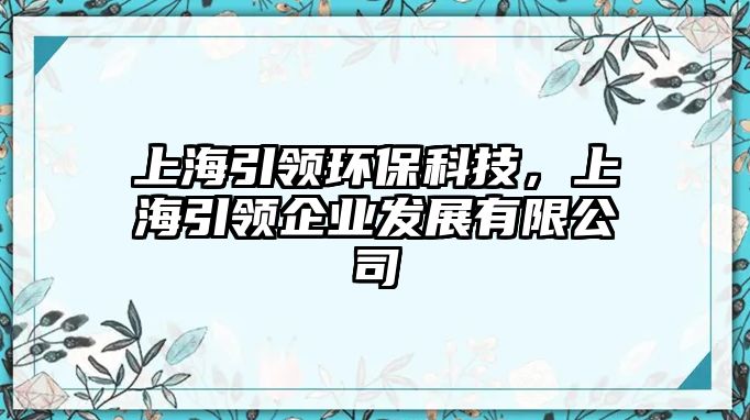 上海引領(lǐng)環(huán)保科技，上海引領(lǐng)企業(yè)發(fā)展有限公司