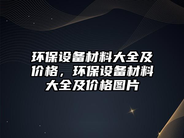 環(huán)保設備材料大全及價格，環(huán)保設備材料大全及價格圖片