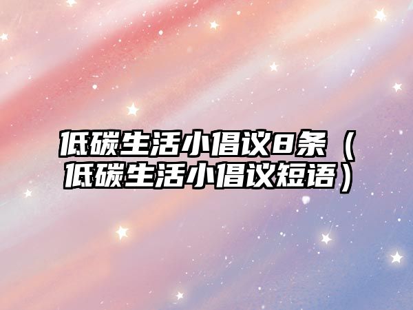 低碳生活小倡議8條（低碳生活小倡議短語(yǔ)）