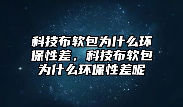 科技布軟包為什么環(huán)保性差，科技布軟包為什么環(huán)保性差呢