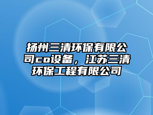 揚州三清環(huán)保有限公司co設(shè)備，江蘇三清環(huán)保工程有限公司