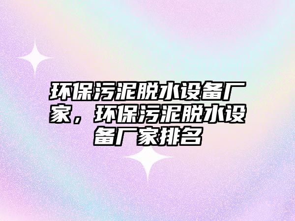 環(huán)保污泥脫水設(shè)備廠家，環(huán)保污泥脫水設(shè)備廠家排名