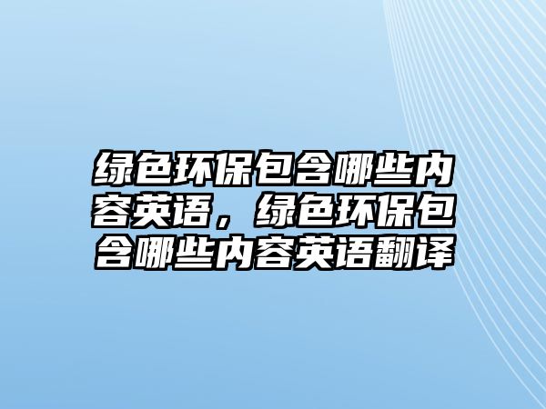 綠色環(huán)保包含哪些內容英語，綠色環(huán)保包含哪些內容英語翻譯