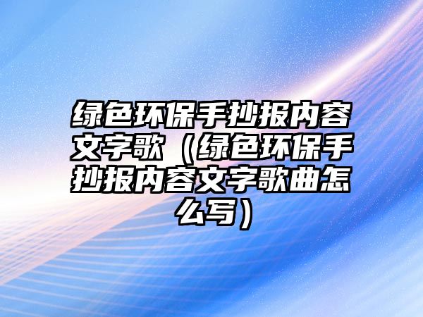 綠色環(huán)保手抄報內容文字歌（綠色環(huán)保手抄報內容文字歌曲怎么寫）