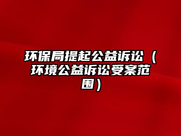 環(huán)保局提起公益訴訟（環(huán)境公益訴訟受案范圍）