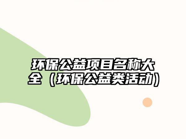 環(huán)保公益項目名稱大全（環(huán)保公益類活動）