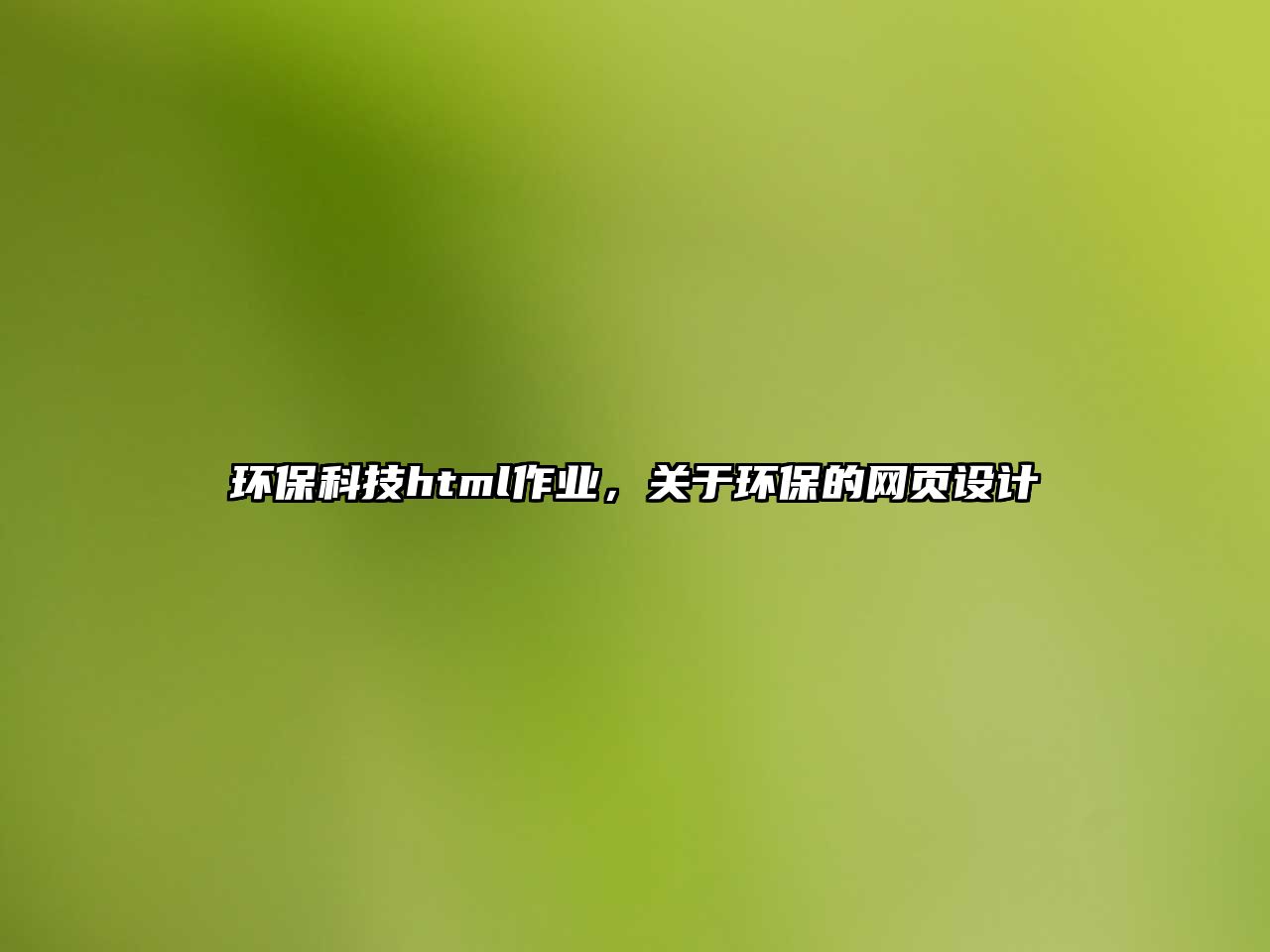 環(huán)?？萍糷tml作業(yè)，關(guān)于環(huán)保的網(wǎng)頁設(shè)計(jì)