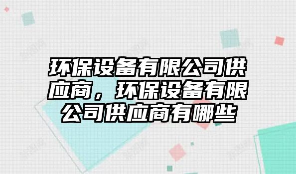 環(huán)保設(shè)備有限公司供應(yīng)商，環(huán)保設(shè)備有限公司供應(yīng)商有哪些