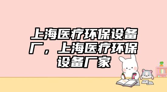 上海醫(yī)療環(huán)保設備廠，上海醫(yī)療環(huán)保設備廠家