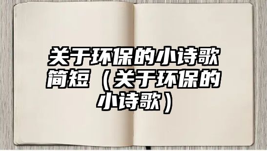 關于環(huán)保的小詩歌簡短（關于環(huán)保的小詩歌）