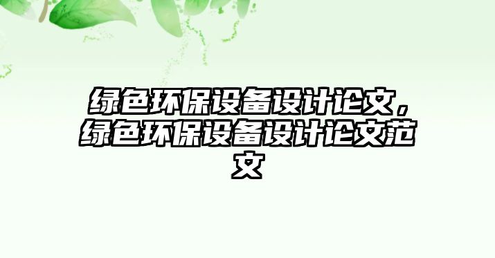 綠色環(huán)保設(shè)備設(shè)計(jì)論文，綠色環(huán)保設(shè)備設(shè)計(jì)論文范文