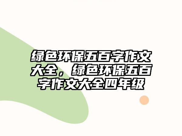 綠色環(huán)保五百字作文大全，綠色環(huán)保五百字作文大全四年級(jí)