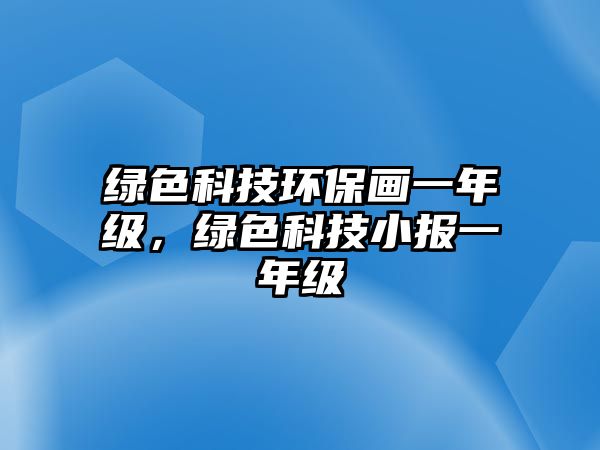 綠色科技環(huán)保畫一年級，綠色科技小報一年級