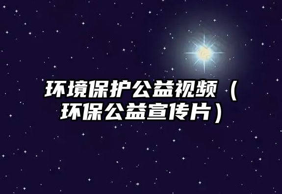 環(huán)境保護(hù)公益視頻（環(huán)保公益宣傳片）