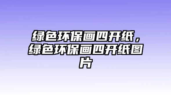 綠色環(huán)保畫四開紙，綠色環(huán)保畫四開紙圖片