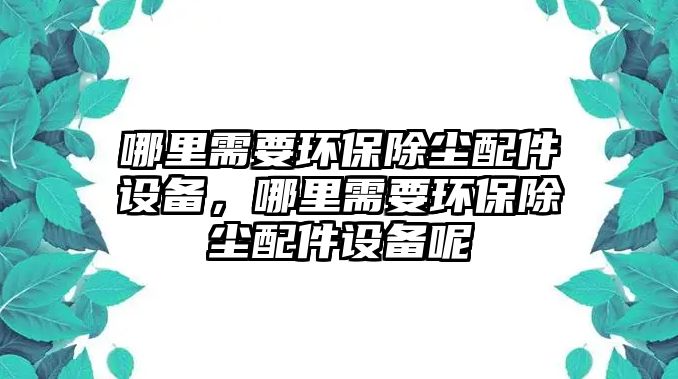 哪里需要環(huán)保除塵配件設備，哪里需要環(huán)保除塵配件設備呢