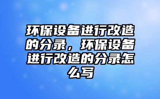 環(huán)保設(shè)備進行改造的分錄，環(huán)保設(shè)備進行改造的分錄怎么寫