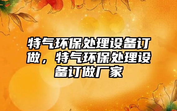 特氣環(huán)保處理設備訂做，特氣環(huán)保處理設備訂做廠家