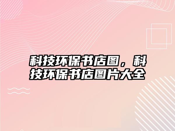 科技環(huán)保書(shū)店圖，科技環(huán)保書(shū)店圖片大全