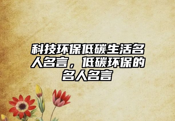 科技環(huán)保低碳生活名人名言，低碳環(huán)保的名人名言