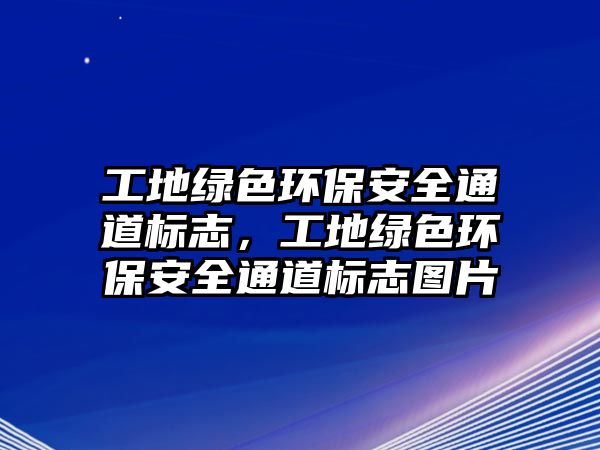 工地綠色環(huán)保安全通道標志，工地綠色環(huán)保安全通道標志圖片