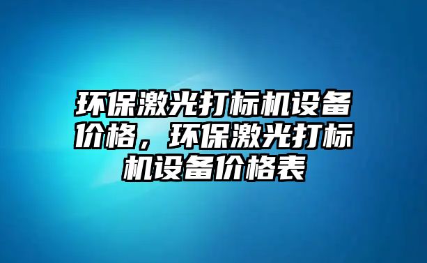 環(huán)保激光打標機設備價格，環(huán)保激光打標機設備價格表