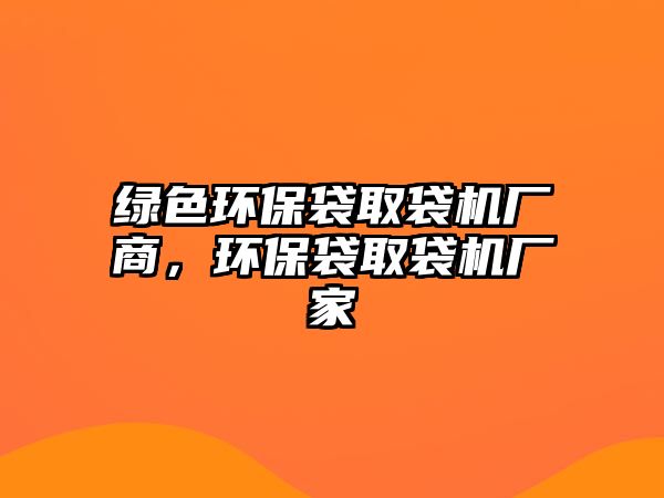 綠色環(huán)保袋取袋機廠商，環(huán)保袋取袋機廠家