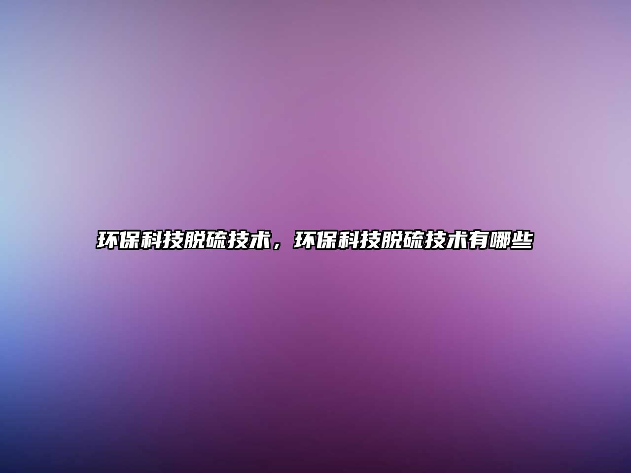 環(huán)保科技脫硫技術，環(huán)?？萍济摿蚣夹g有哪些