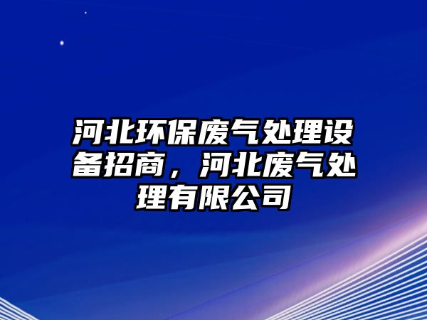 河北環(huán)保廢氣處理設(shè)備招商，河北廢氣處理有限公司