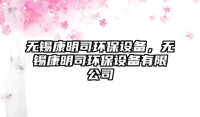 無錫康明司環(huán)保設(shè)備，無錫康明司環(huán)保設(shè)備有限公司