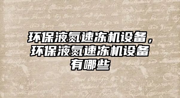 環(huán)保液氮速凍機設備，環(huán)保液氮速凍機設備有哪些