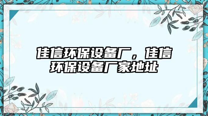 佳信環(huán)保設(shè)備廠，佳信環(huán)保設(shè)備廠家地址