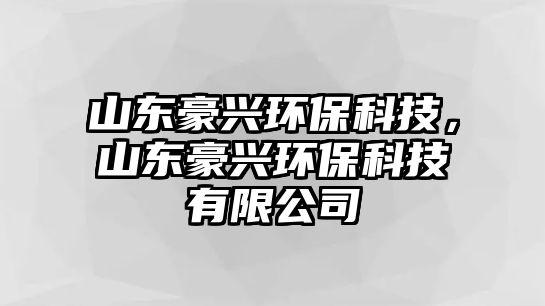 山東豪興環(huán)?？萍?，山東豪興環(huán)保科技有限公司