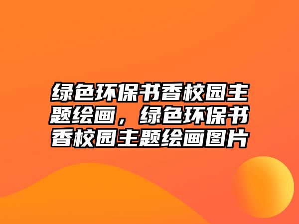 綠色環(huán)保書香校園主題繪畫，綠色環(huán)保書香校園主題繪畫圖片