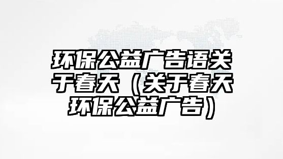 環(huán)保公益廣告語關于春天（關于春天環(huán)保公益廣告）