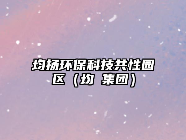 均揚(yáng)環(huán)?？萍脊残詧@區(qū)（均瑫集團(tuán)）