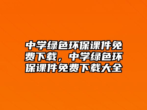 中學(xué)綠色環(huán)保課件免費下載，中學(xué)綠色環(huán)保課件免費下載大全